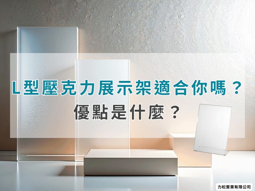 L型壓克力展示架適合你嗎？優點是什麼？