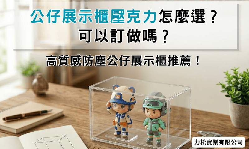 公仔展示櫃壓克力怎麼選？可以訂做嗎？高質感防塵公仔展示櫃推薦！
