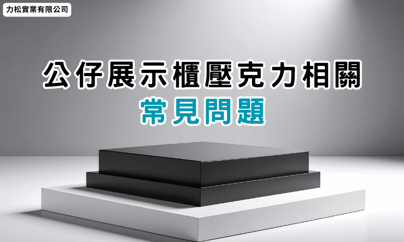公仔展示櫃壓克力相關常見問題